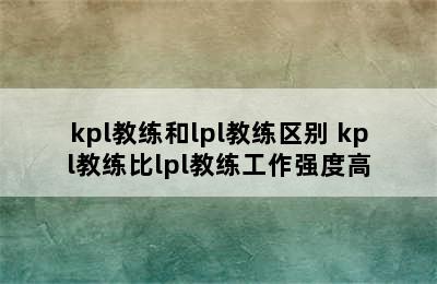 kpl教练和lpl教练区别 kpl教练比lpl教练工作强度高